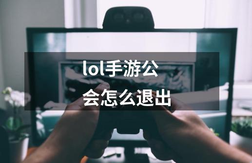 lol手游公会怎么退出-第1张-游戏相关-尔合网