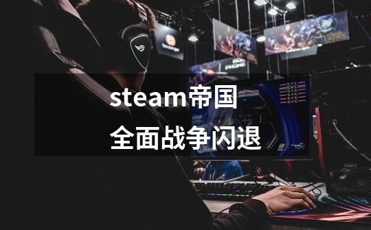 steam帝国全面战争闪退-第1张-游戏相关-尔合网