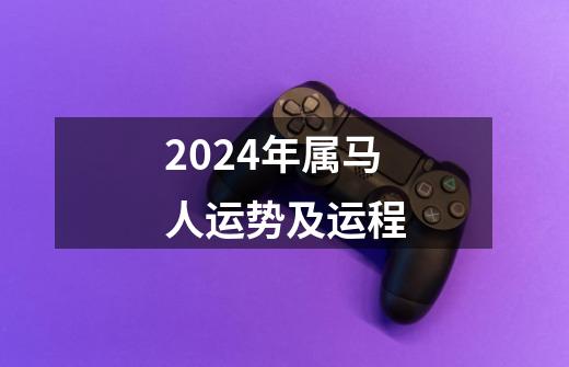 2024年属马人运势及运程-第1张-游戏相关-尔合网