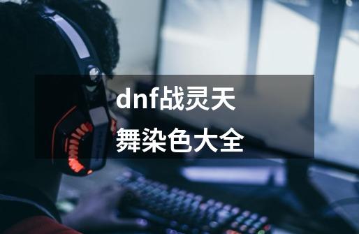 dnf战灵天舞染色大全-第1张-游戏相关-尔合网