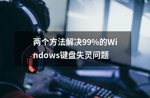 两个方法解决99%的Windows键盘失灵问题-第1张-游戏相关-尔合网