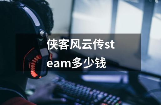 侠客风云传steam多少钱-第1张-游戏相关-尔合网