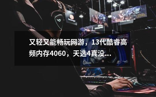 又轻又能畅玩网游，13代酷睿+高频内存+4060，天选4真没缺点吗？-第1张-游戏相关-尔合网