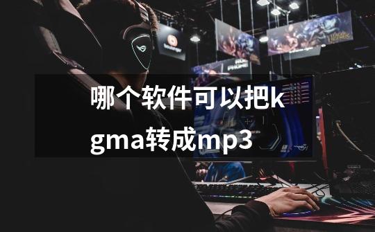 哪个软件可以把kgma转成mp3-第1张-游戏相关-尔合网