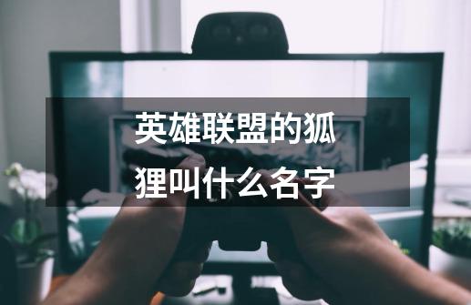 英雄联盟的狐狸叫什么名字-第1张-游戏相关-尔合网