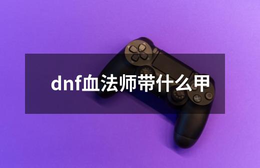 dnf血法师带什么甲-第1张-游戏相关-尔合网