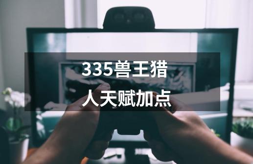 335兽王猎人天赋加点-第1张-游戏相关-尔合网