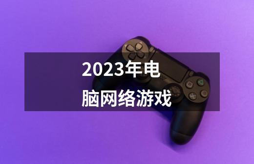 2023年电脑网络游戏-第1张-游戏相关-尔合网