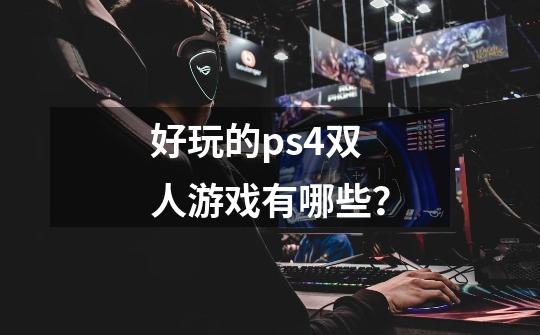 好玩的ps4双人游戏有哪些？-第1张-游戏相关-尔合网