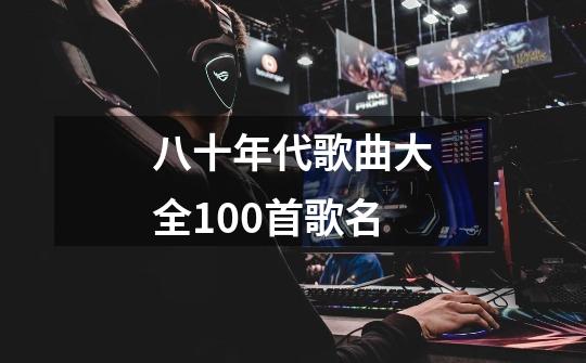 八十年代歌曲大全100首歌名-第1张-游戏相关-尔合网