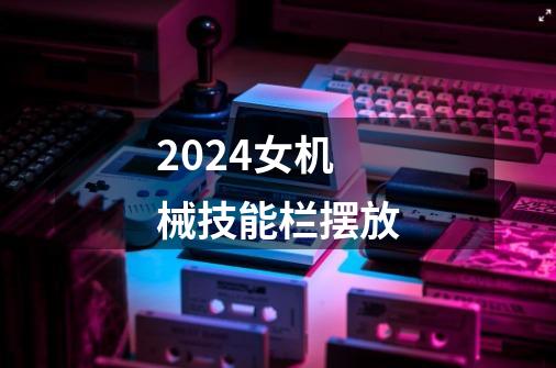 2024女机械技能栏摆放-第1张-游戏相关-尔合网