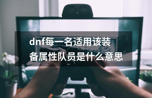 dnf每一名适用该装备属性队员是什么意思-第1张-游戏相关-尔合网