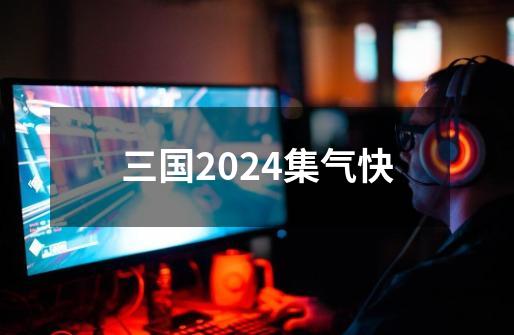 三国2024集气快-第1张-游戏相关-尔合网