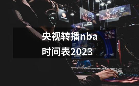 央视转播nba时间表2023-第1张-游戏相关-尔合网