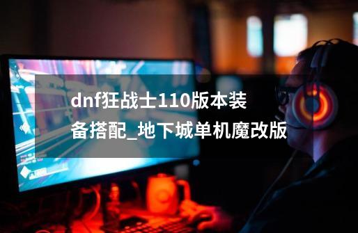 dnf狂战士110版本装备搭配_地下城单机魔改版-第1张-游戏相关-尔合网