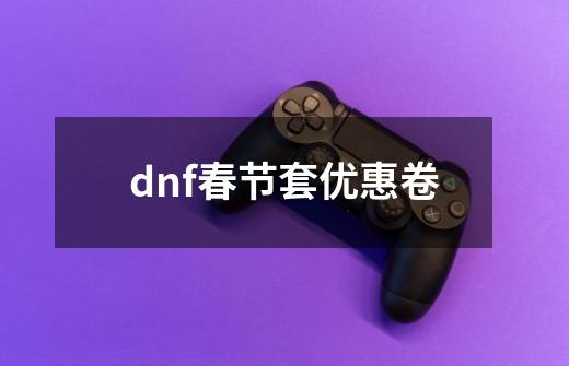 dnf春节套优惠卷-第1张-游戏相关-尔合网