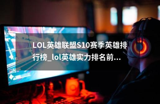 LOL英雄联盟S10赛季英雄排行榜_lol英雄实力排名前30-第1张-游戏相关-尔合网