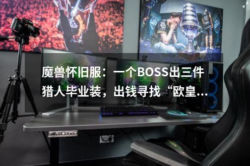 魔兽怀旧服：一个BOSS出三件猎人毕业装，出钱寻找“欧皇”摸尸体-第1张-游戏相关-尔合网