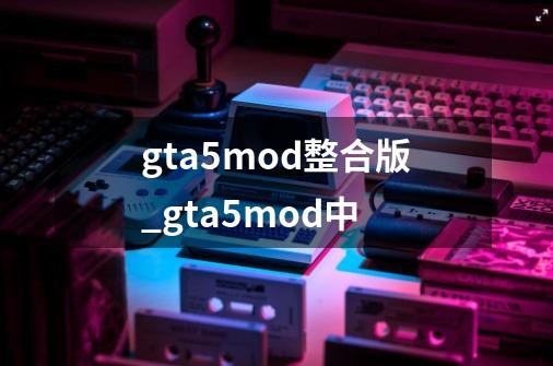 gta5mod整合版_gta5mod中-第1张-游戏相关-尔合网