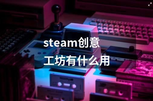 steam创意工坊有什么用-第1张-游戏相关-尔合网