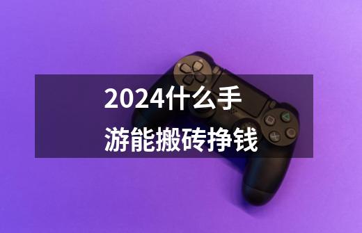 2024什么手游能搬砖挣钱-第1张-游戏相关-尔合网