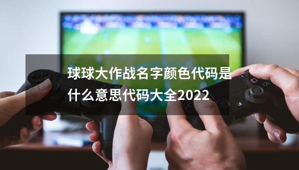 球球大作战名字颜色代码是什么意思代码大全2022-第1张-游戏相关-尔合网