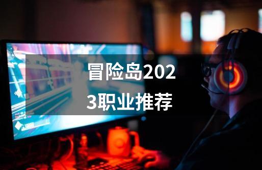 冒险岛2023职业推荐-第1张-游戏相关-尔合网