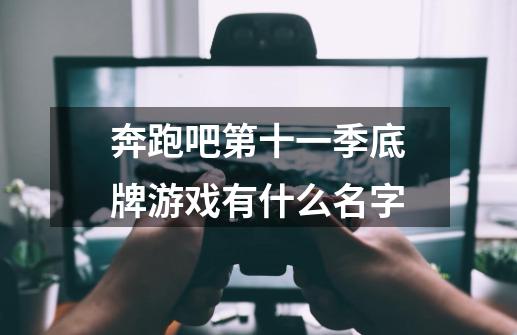 奔跑吧第十一季底牌游戏有什么名字-第1张-游戏相关-尔合网