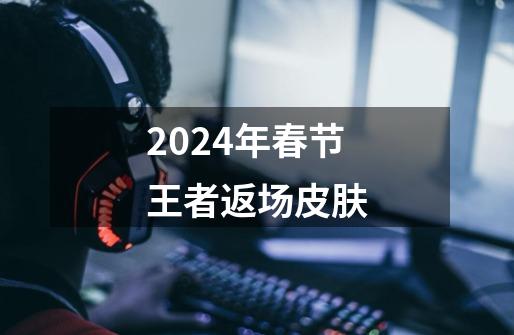 2024年春节王者返场皮肤-第1张-游戏相关-尔合网