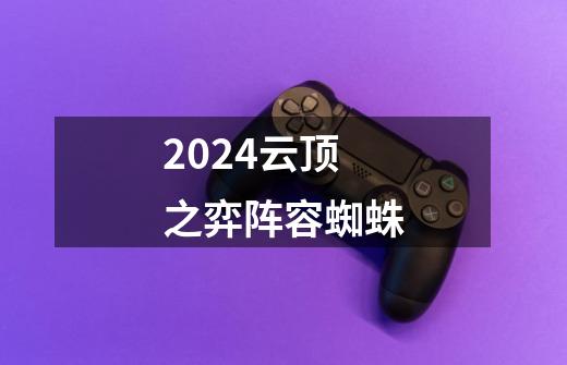 2024云顶之弈阵容蜘蛛-第1张-游戏相关-尔合网