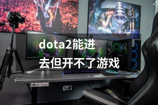 dota2能进去但开不了游戏-第1张-游戏相关-尔合网