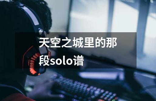 天空之城里的那段solo谱-第1张-游戏相关-尔合网