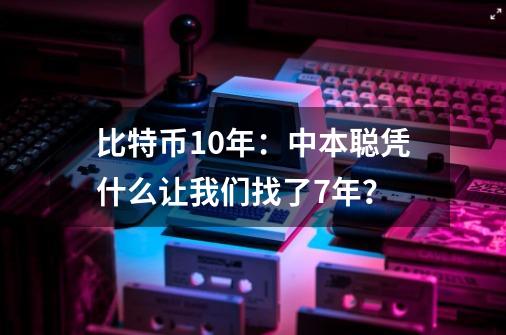 比特币10年：中本聪凭什么让我们找了7年？-第1张-游戏相关-尔合网