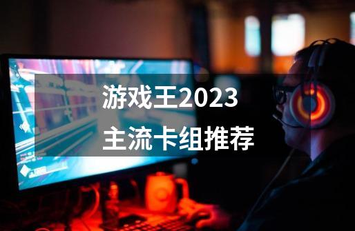 游戏王2023主流卡组推荐-第1张-游戏相关-尔合网