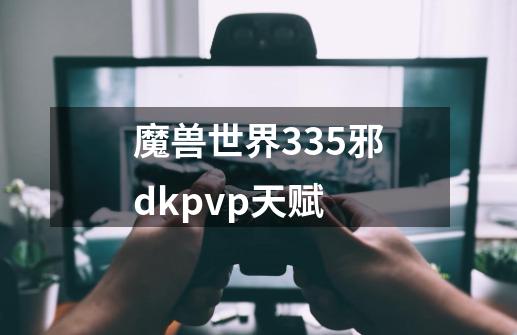 魔兽世界335邪dkpvp天赋-第1张-游戏相关-尔合网