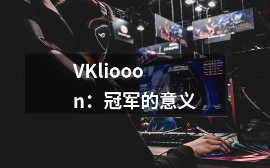 VKliooon：冠军的意义-第1张-游戏相关-尔合网