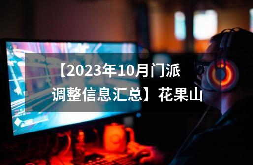 【2023年10月门派调整信息汇总】花果山-第1张-游戏相关-尔合网