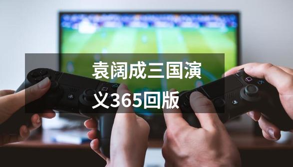 袁阔成三国演义365回版-第1张-游戏相关-尔合网