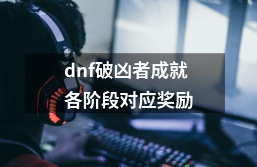 dnf破凶者成就各阶段对应奖励-第1张-游戏相关-尔合网