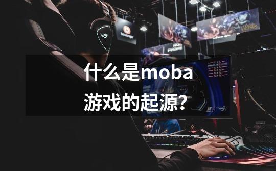 什么是moba游戏的起源？-第1张-游戏相关-尔合网