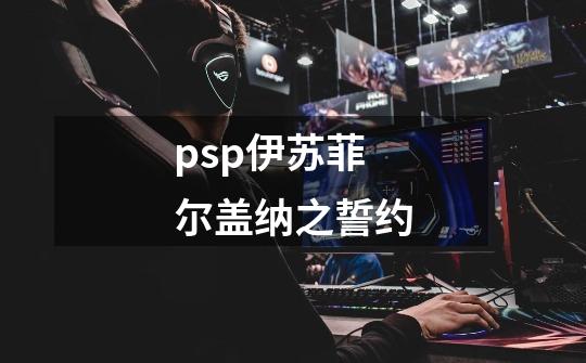 psp伊苏菲尔盖纳之誓约-第1张-游戏相关-尔合网