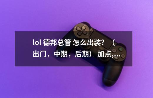 lol 德邦总管 怎么出装？（出门，中期，后期） 加点,上单德邦总管出装-第1张-游戏相关-尔合网