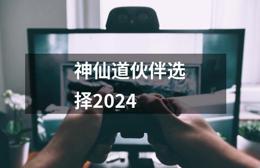 神仙道伙伴选择2024-第1张-游戏相关-尔合网