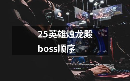 25英雄烛龙殿boss顺序-第1张-游戏相关-尔合网