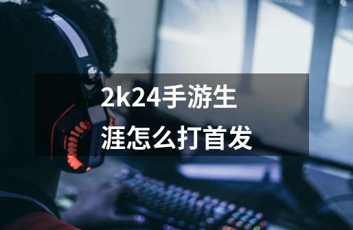 2k24手游生涯怎么打首发-第1张-游戏相关-尔合网