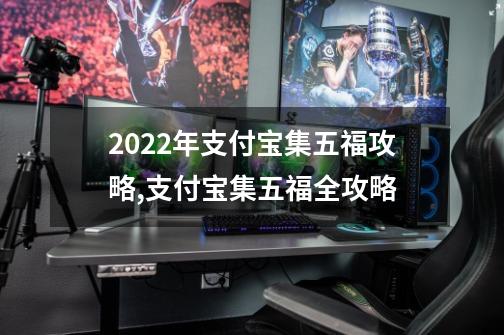 2022年支付宝集五福攻略,支付宝集五福全攻略-第1张-游戏相关-尔合网