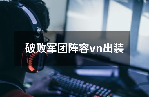 破败军团阵容vn出装-第1张-游戏相关-尔合网