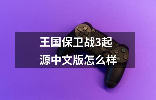 王国保卫战3起源中文版怎么样-第1张-游戏相关-尔合网