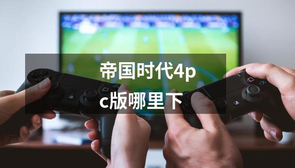 帝国时代4pc版哪里下-第1张-游戏相关-尔合网