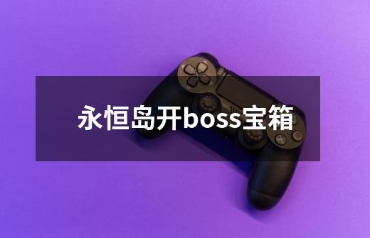 永恒岛开boss宝箱-第1张-游戏相关-尔合网